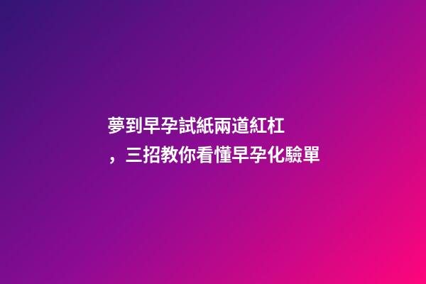 夢到早孕試紙兩道紅杠，三招教你看懂早孕化驗單